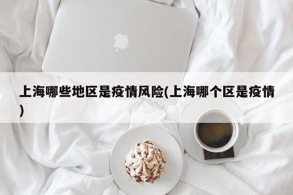 上海哪些地区是疫情风险(上海哪个区是疫情)