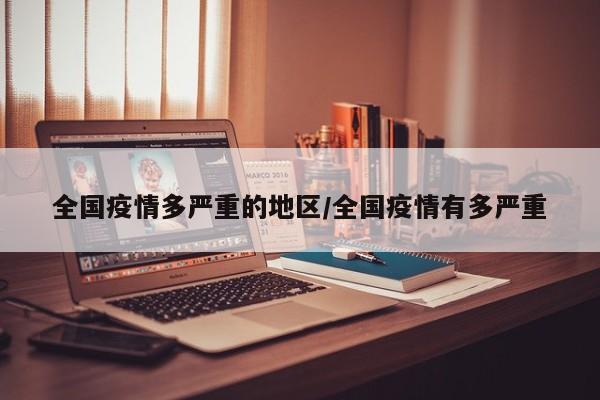 全国疫情多严重的地区/全国疫情有多严重