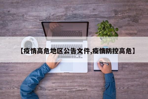 【疫情高危地区公告文件,疫情防控高危】