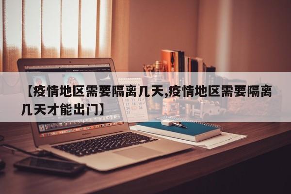 【疫情地区需要隔离几天,疫情地区需要隔离几天才能出门】