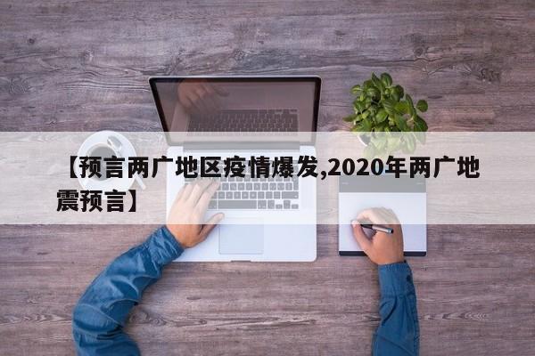 【预言两广地区疫情爆发,2020年两广地震预言】