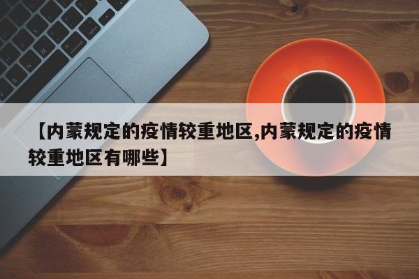 【内蒙规定的疫情较重地区,内蒙规定的疫情较重地区有哪些】