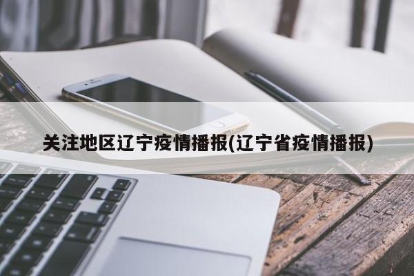 关注地区辽宁疫情播报(辽宁省疫情播报)