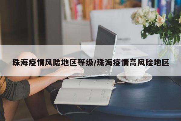 珠海疫情风险地区等级/珠海疫情高风险地区