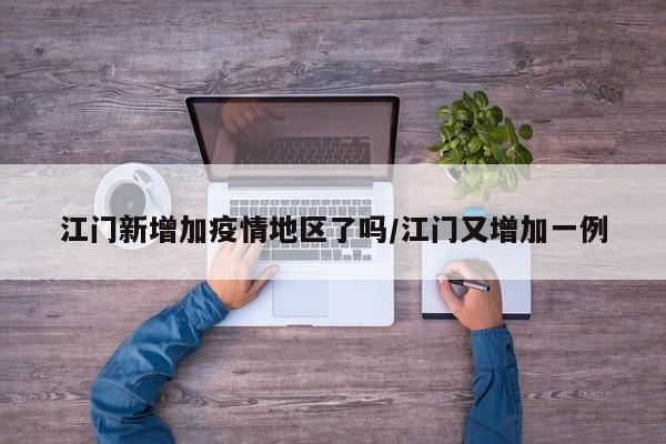 江门新增加疫情地区了吗/江门又增加一例