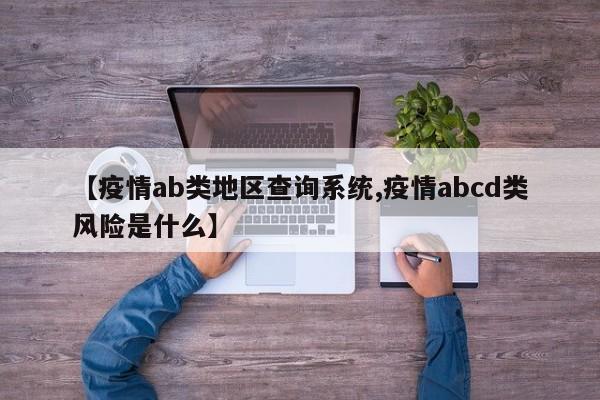【疫情ab类地区查询系统,疫情abcd类风险是什么】