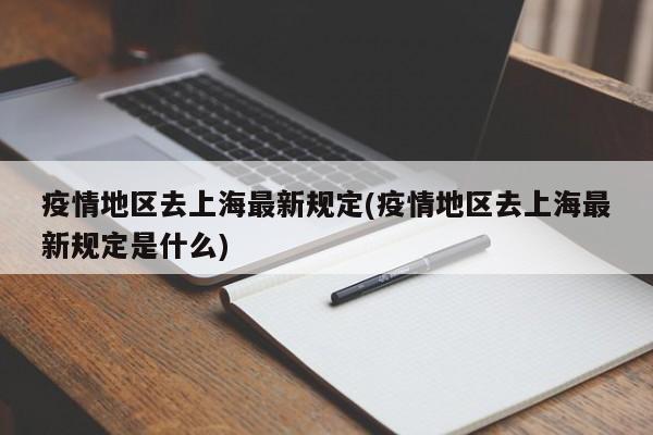 疫情地区去上海最新规定(疫情地区去上海最新规定是什么)