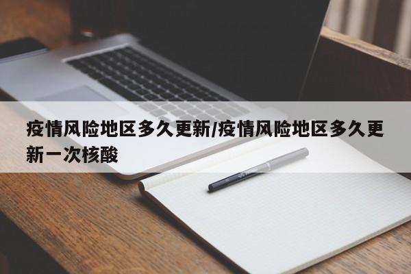 疫情风险地区多久更新/疫情风险地区多久更新一次核酸