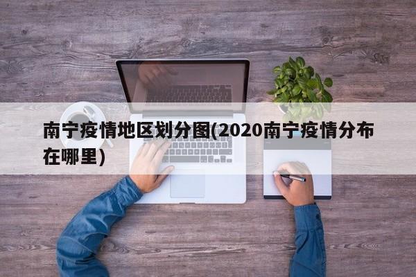 南宁疫情地区划分图(2020南宁疫情分布在哪里)