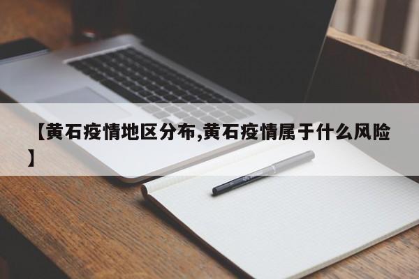 【黄石疫情地区分布,黄石疫情属于什么风险】