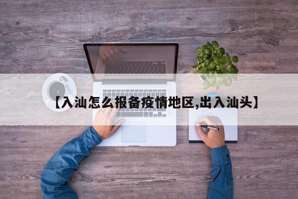【入汕怎么报备疫情地区,出入汕头】