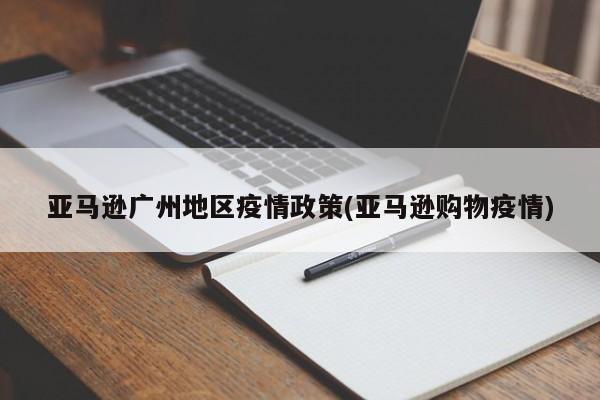 亚马逊广州地区疫情政策(亚马逊购物疫情)