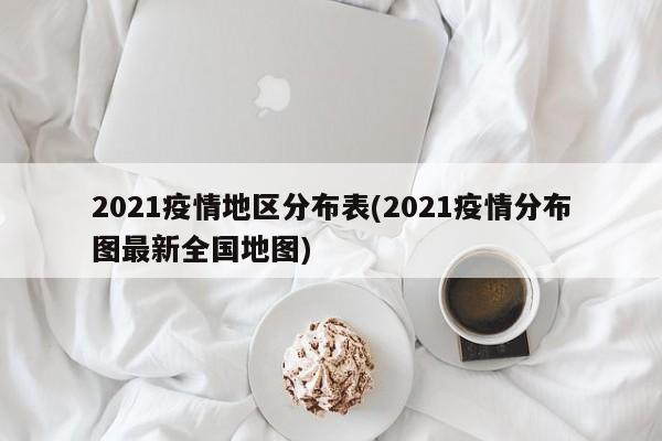 2021疫情地区分布表(2021疫情分布图最新全国地图)