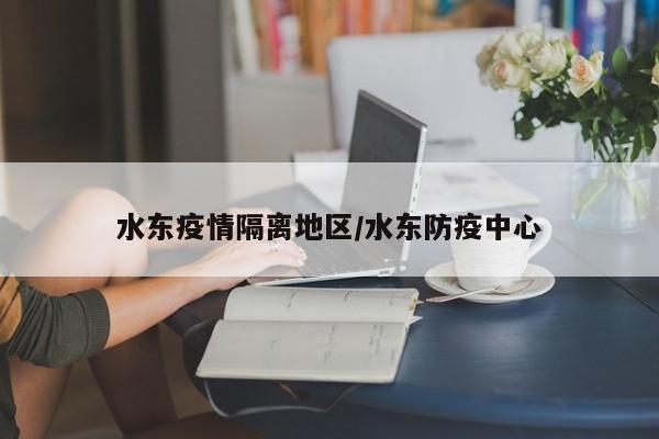 水东疫情隔离地区/水东防疫中心