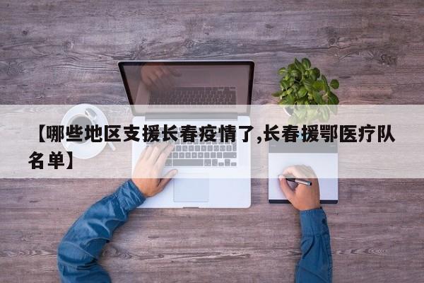 【哪些地区支援长春疫情了,长春援鄂医疗队名单】