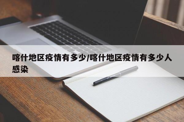 喀什地区疫情有多少/喀什地区疫情有多少人感染
