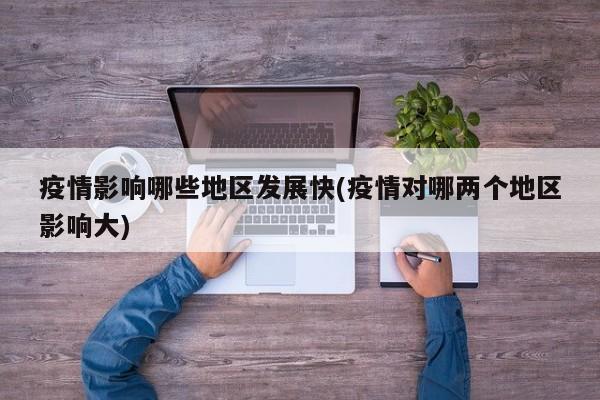 疫情影响哪些地区发展快(疫情对哪两个地区影响大)