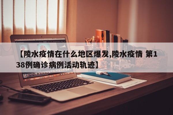 【陵水疫情在什么地区爆发,陵水疫情 第138例确诊病例活动轨迹】