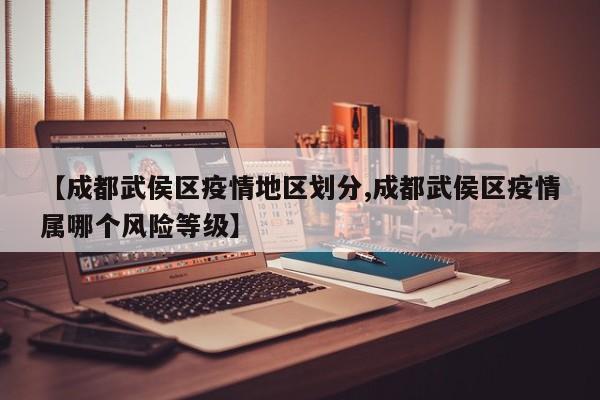 【成都武侯区疫情地区划分,成都武侯区疫情属哪个风险等级】