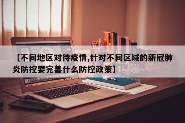 【不同地区对待疫情,针对不同区域的新冠肺炎防控要完善什么防控政策】