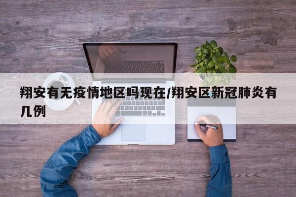 翔安有无疫情地区吗现在/翔安区新冠肺炎有几例