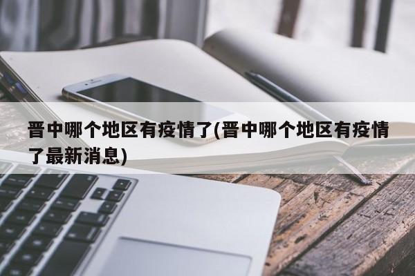 晋中哪个地区有疫情了(晋中哪个地区有疫情了最新消息)