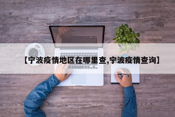 【宁波疫情地区在哪里查,宁波疫情查询】