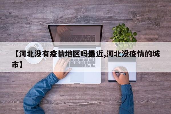 【河北没有疫情地区吗最近,河北没疫情的城市】
