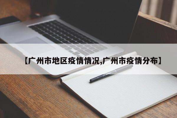 【广州市地区疫情情况,广州市疫情分布】