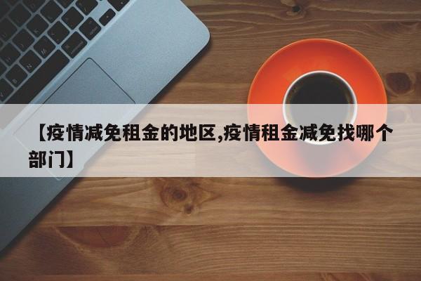 【疫情减免租金的地区,疫情租金减免找哪个部门】