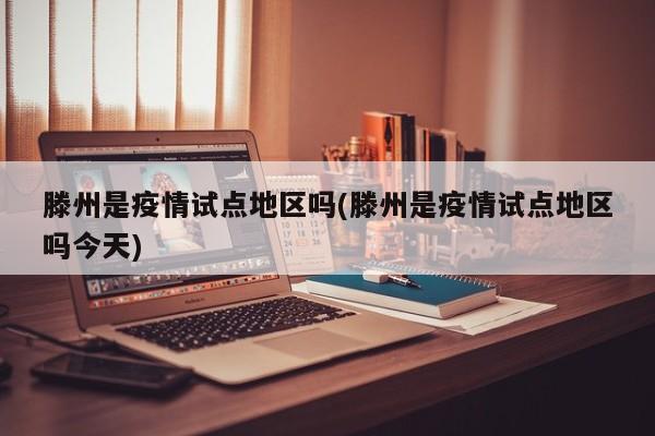 滕州是疫情试点地区吗(滕州是疫情试点地区吗今天)