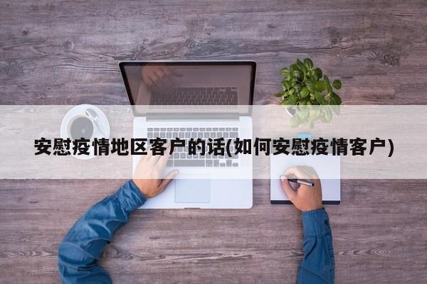 安慰疫情地区客户的话(如何安慰疫情客户)