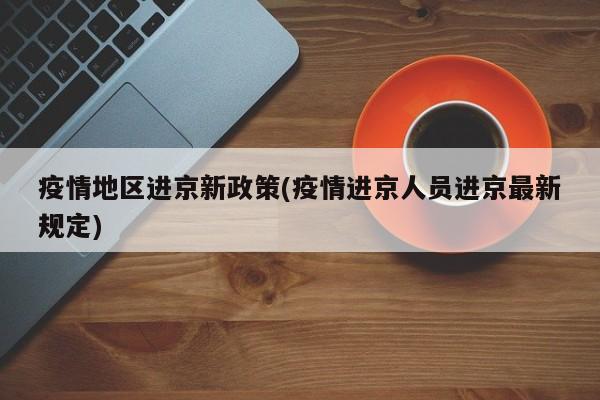 疫情地区进京新政策(疫情进京人员进京最新规定)