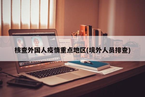 核查外国人疫情重点地区(境外人员排查)