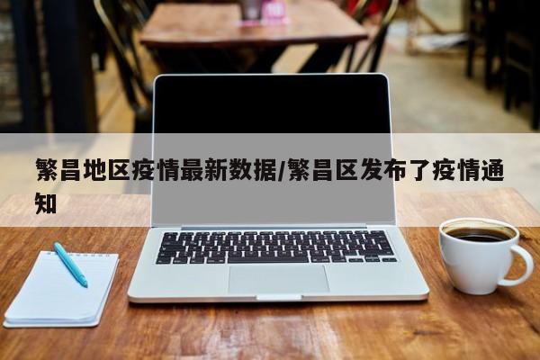 繁昌地区疫情最新数据/繁昌区发布了疫情通知