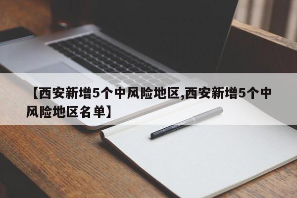 【西安新增5个中风险地区,西安新增5个中风险地区名单】