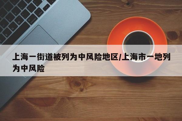 上海一街道被列为中风险地区/上海市一地列为中风险