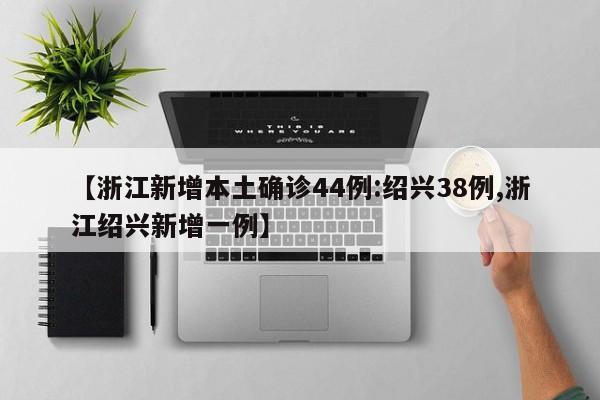 【浙江新增本土确诊44例:绍兴38例,浙江绍兴新增一例】