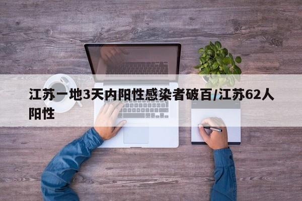 江苏一地3天内阳性感染者破百/江苏62人阳性