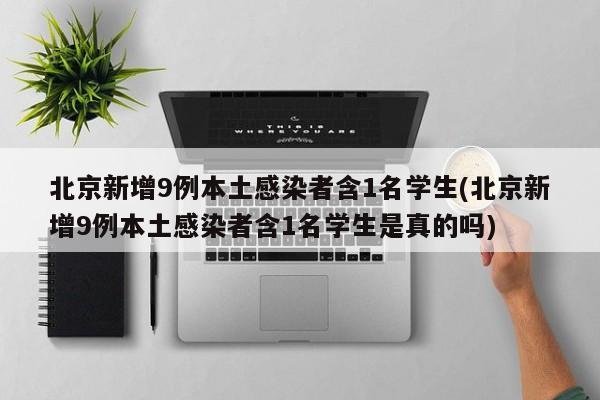 北京新增9例本土感染者含1名学生(北京新增9例本土感染者含1名学生是真的吗)