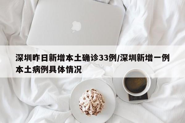 深圳昨日新增本土确诊33例/深圳新增一例本土病例具体情况