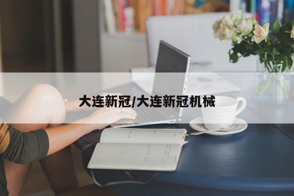大连新冠/大连新冠机械