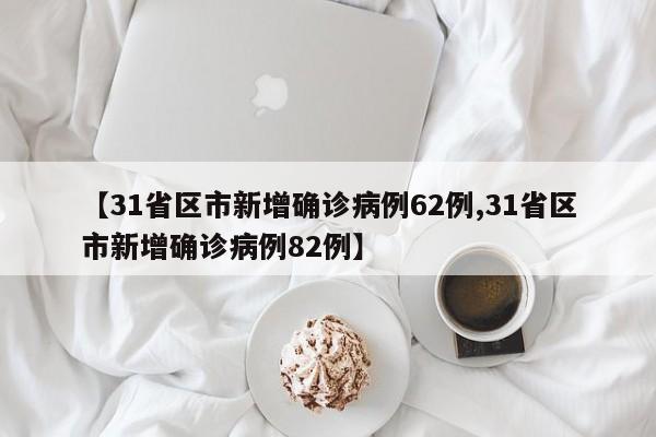 【31省区市新增确诊病例62例,31省区市新增确诊病例82例】