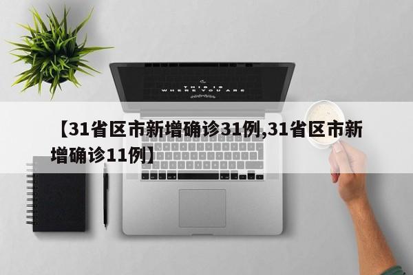 【31省区市新增确诊31例,31省区市新增确诊11例】