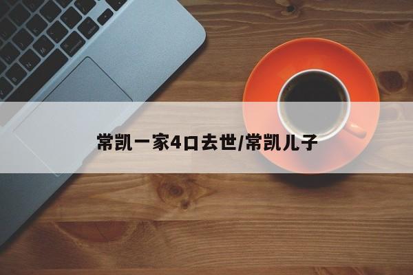 常凯一家4口去世/常凯儿子