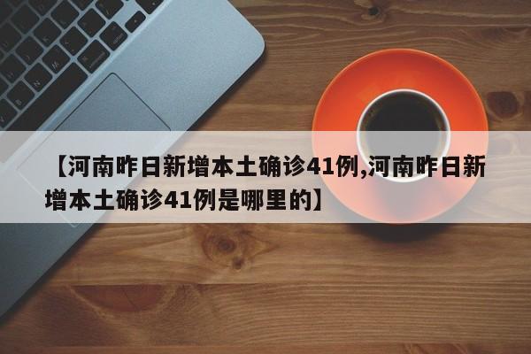 【河南昨日新增本土确诊41例,河南昨日新增本土确诊41例是哪里的】