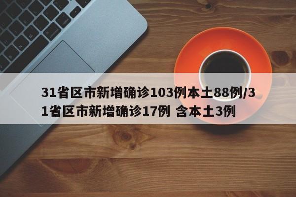 31省区市新增确诊103例本土88例/31省区市新增确诊17例 含本土3例