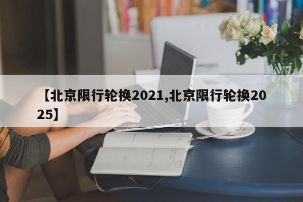 【北京限行轮换2021,北京限行轮换2025】