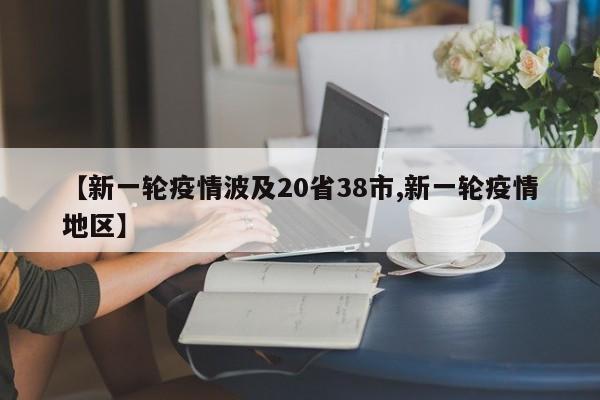 【新一轮疫情波及20省38市,新一轮疫情地区】