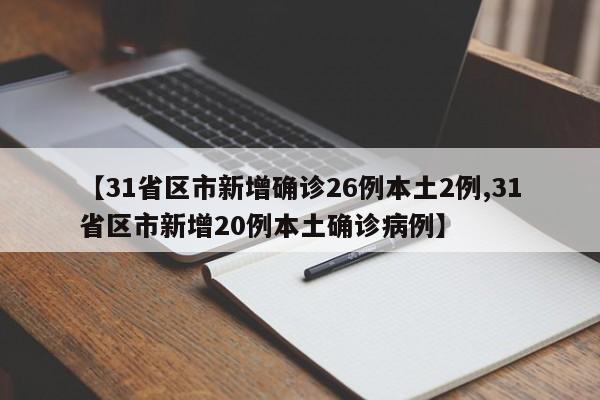 【31省区市新增确诊26例本土2例,31省区市新增20例本土确诊病例】